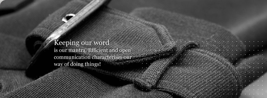 Keeping our word is our mantra. Efficient and open communication characterises our way of doing things!